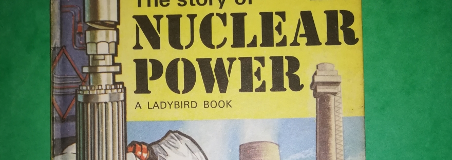 Photograph of the cover of 'The story of nuclear power: a ladybird book'. Illustration includes a man in protective clothing speaking on a phone while looking at a fuel element, and a diagram of a nuclear power plant.